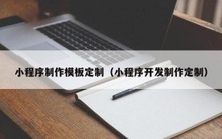 阜阳小程序制作模板定制（小程序开发制作定制）