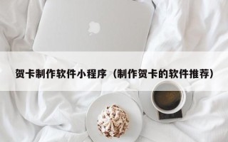 阜阳贺卡制作软件小程序（制作贺卡的软件推荐）