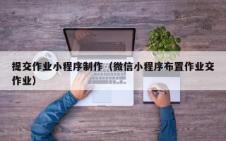 阜阳提交作业小程序制作（微信小程序布置作业交作业）