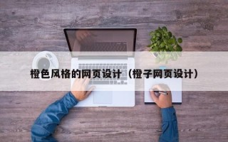 阜阳橙色风格的网页设计（橙子网页设计）