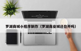 阜阳罗湖商城小程序制作（罗湖商业城还在开吗）
