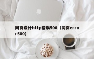 阜阳网页设计http错误500（网页error500）