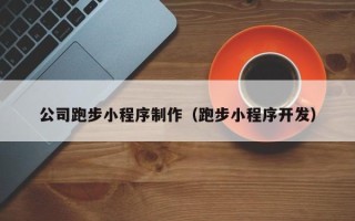 阜阳公司跑步小程序制作（跑步小程序开发）
